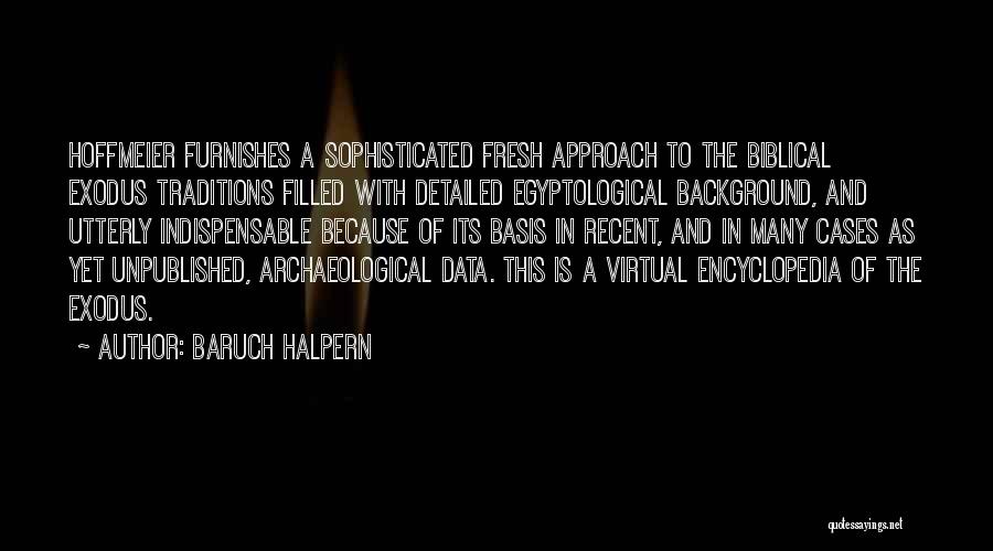 Baruch Halpern Quotes: Hoffmeier Furnishes A Sophisticated Fresh Approach To The Biblical Exodus Traditions Filled With Detailed Egyptological Background, And Utterly Indispensable Because