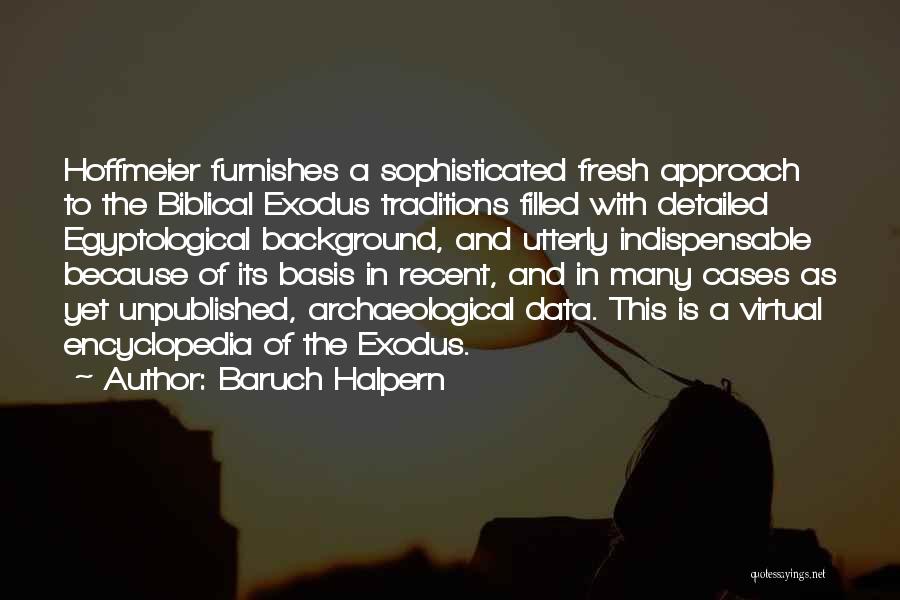 Baruch Halpern Quotes: Hoffmeier Furnishes A Sophisticated Fresh Approach To The Biblical Exodus Traditions Filled With Detailed Egyptological Background, And Utterly Indispensable Because