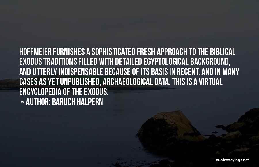 Baruch Halpern Quotes: Hoffmeier Furnishes A Sophisticated Fresh Approach To The Biblical Exodus Traditions Filled With Detailed Egyptological Background, And Utterly Indispensable Because