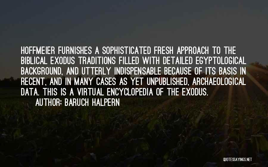 Baruch Halpern Quotes: Hoffmeier Furnishes A Sophisticated Fresh Approach To The Biblical Exodus Traditions Filled With Detailed Egyptological Background, And Utterly Indispensable Because