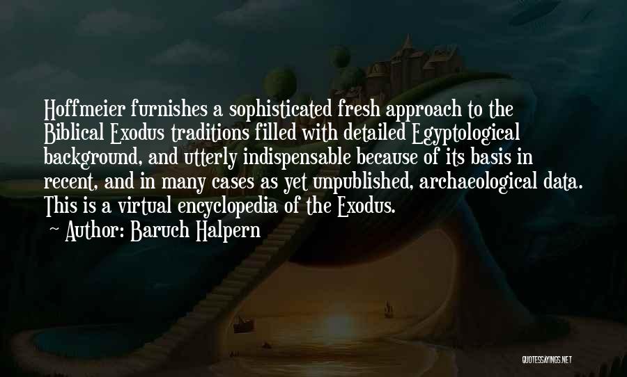 Baruch Halpern Quotes: Hoffmeier Furnishes A Sophisticated Fresh Approach To The Biblical Exodus Traditions Filled With Detailed Egyptological Background, And Utterly Indispensable Because