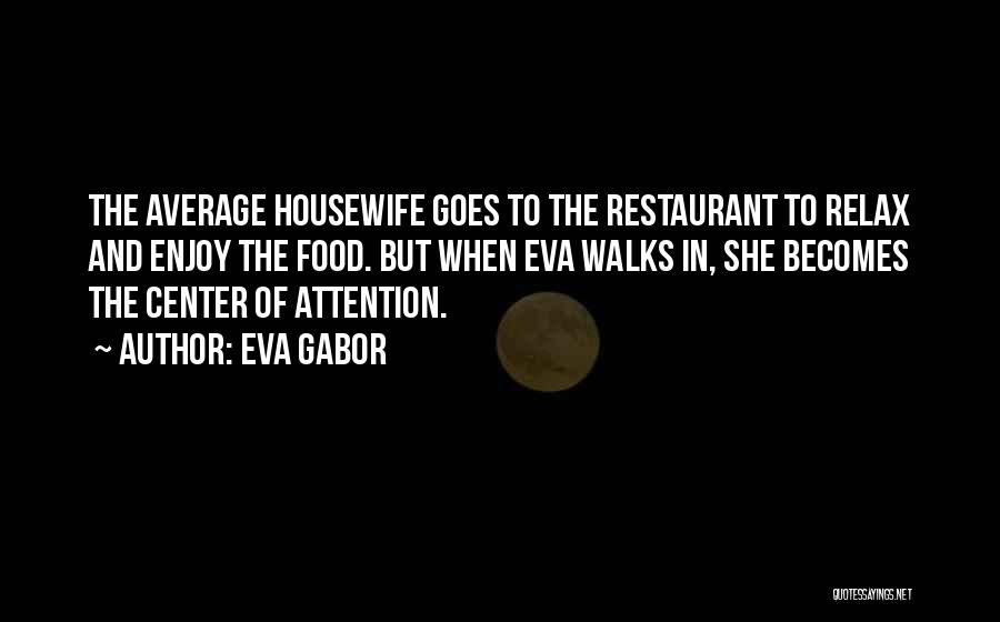 Eva Gabor Quotes: The Average Housewife Goes To The Restaurant To Relax And Enjoy The Food. But When Eva Walks In, She Becomes