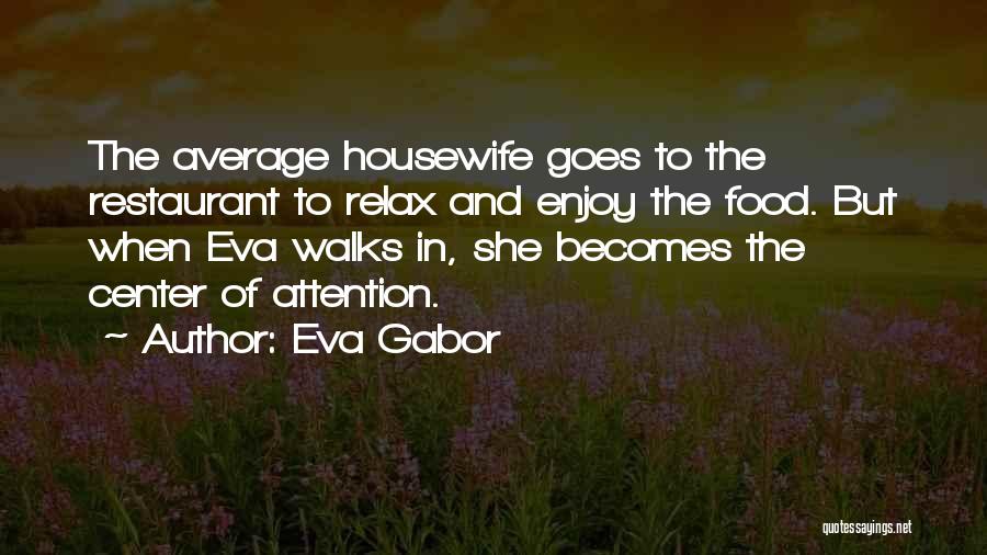 Eva Gabor Quotes: The Average Housewife Goes To The Restaurant To Relax And Enjoy The Food. But When Eva Walks In, She Becomes