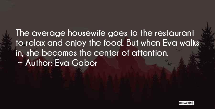 Eva Gabor Quotes: The Average Housewife Goes To The Restaurant To Relax And Enjoy The Food. But When Eva Walks In, She Becomes