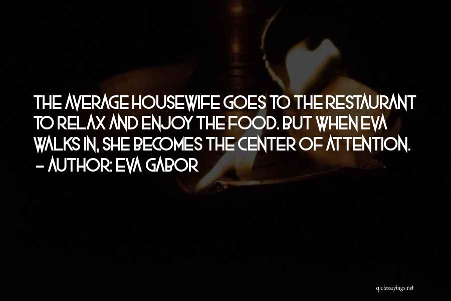 Eva Gabor Quotes: The Average Housewife Goes To The Restaurant To Relax And Enjoy The Food. But When Eva Walks In, She Becomes