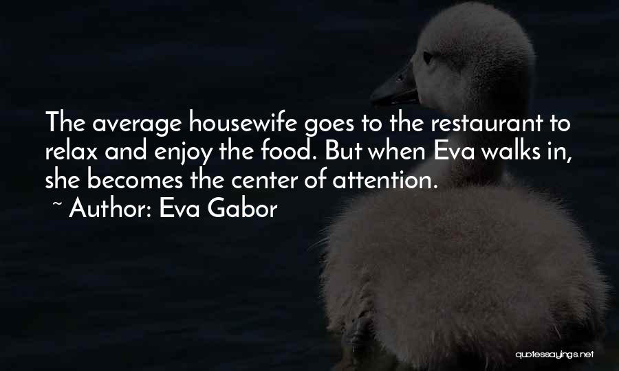 Eva Gabor Quotes: The Average Housewife Goes To The Restaurant To Relax And Enjoy The Food. But When Eva Walks In, She Becomes