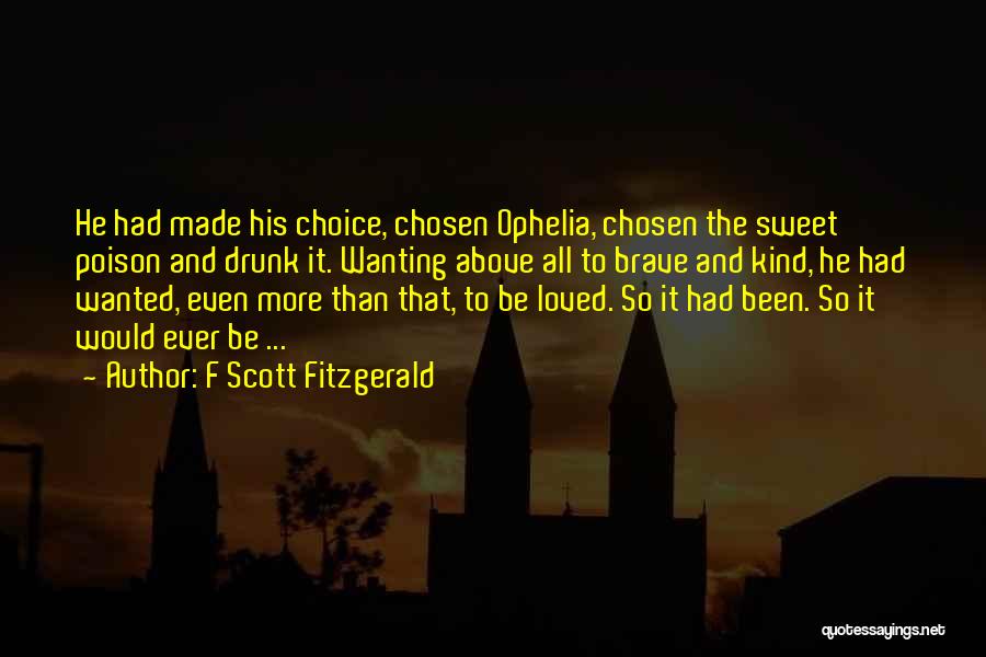 F Scott Fitzgerald Quotes: He Had Made His Choice, Chosen Ophelia, Chosen The Sweet Poison And Drunk It. Wanting Above All To Brave And