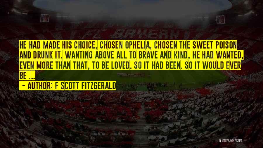 F Scott Fitzgerald Quotes: He Had Made His Choice, Chosen Ophelia, Chosen The Sweet Poison And Drunk It. Wanting Above All To Brave And