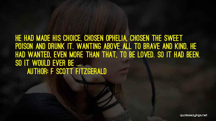 F Scott Fitzgerald Quotes: He Had Made His Choice, Chosen Ophelia, Chosen The Sweet Poison And Drunk It. Wanting Above All To Brave And