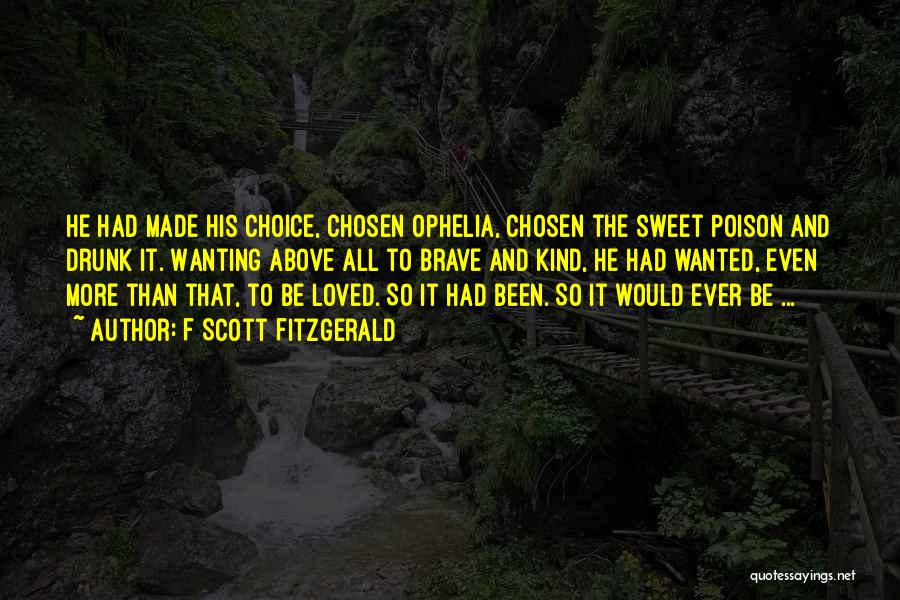 F Scott Fitzgerald Quotes: He Had Made His Choice, Chosen Ophelia, Chosen The Sweet Poison And Drunk It. Wanting Above All To Brave And