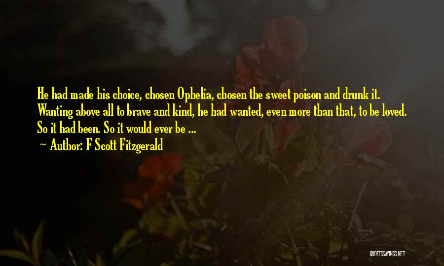 F Scott Fitzgerald Quotes: He Had Made His Choice, Chosen Ophelia, Chosen The Sweet Poison And Drunk It. Wanting Above All To Brave And