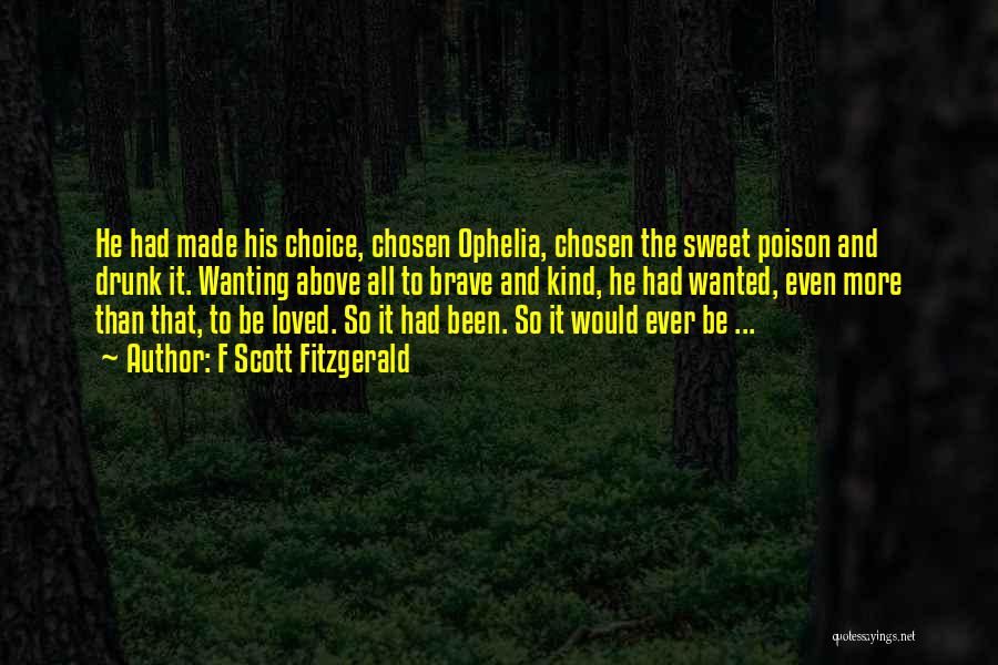 F Scott Fitzgerald Quotes: He Had Made His Choice, Chosen Ophelia, Chosen The Sweet Poison And Drunk It. Wanting Above All To Brave And
