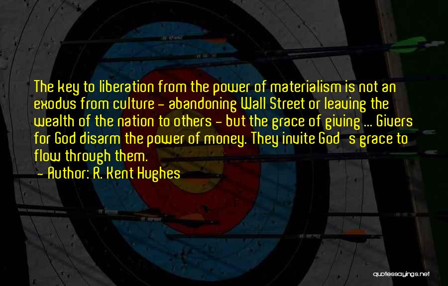 R. Kent Hughes Quotes: The Key To Liberation From The Power Of Materialism Is Not An Exodus From Culture - Abandoning Wall Street Or