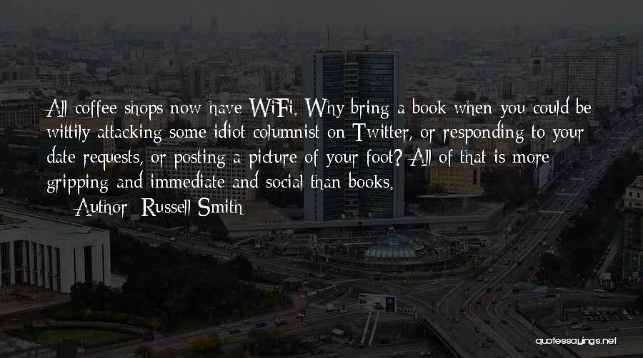 Russell Smith Quotes: All Coffee Shops Now Have Wifi. Why Bring A Book When You Could Be Wittily Attacking Some Idiot Columnist On