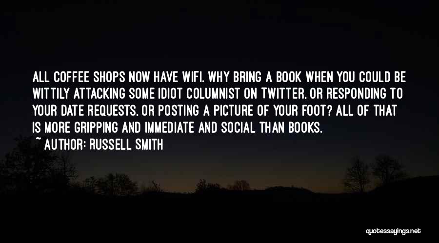 Russell Smith Quotes: All Coffee Shops Now Have Wifi. Why Bring A Book When You Could Be Wittily Attacking Some Idiot Columnist On