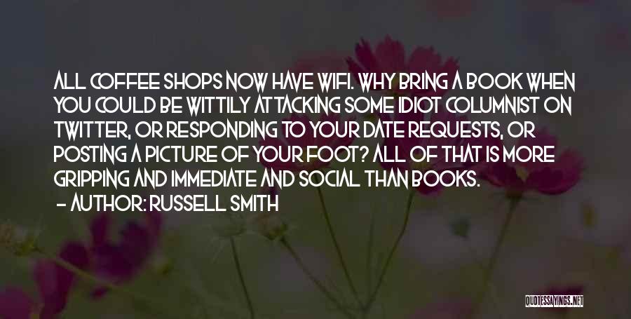 Russell Smith Quotes: All Coffee Shops Now Have Wifi. Why Bring A Book When You Could Be Wittily Attacking Some Idiot Columnist On
