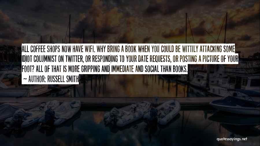 Russell Smith Quotes: All Coffee Shops Now Have Wifi. Why Bring A Book When You Could Be Wittily Attacking Some Idiot Columnist On