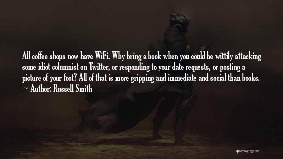 Russell Smith Quotes: All Coffee Shops Now Have Wifi. Why Bring A Book When You Could Be Wittily Attacking Some Idiot Columnist On