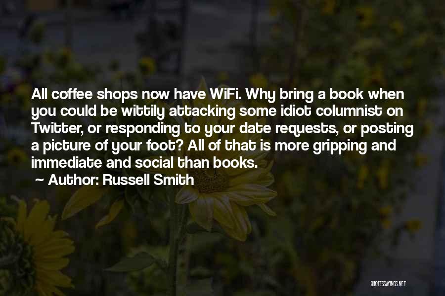 Russell Smith Quotes: All Coffee Shops Now Have Wifi. Why Bring A Book When You Could Be Wittily Attacking Some Idiot Columnist On