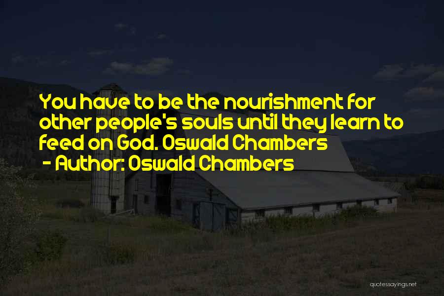 Oswald Chambers Quotes: You Have To Be The Nourishment For Other People's Souls Until They Learn To Feed On God. Oswald Chambers