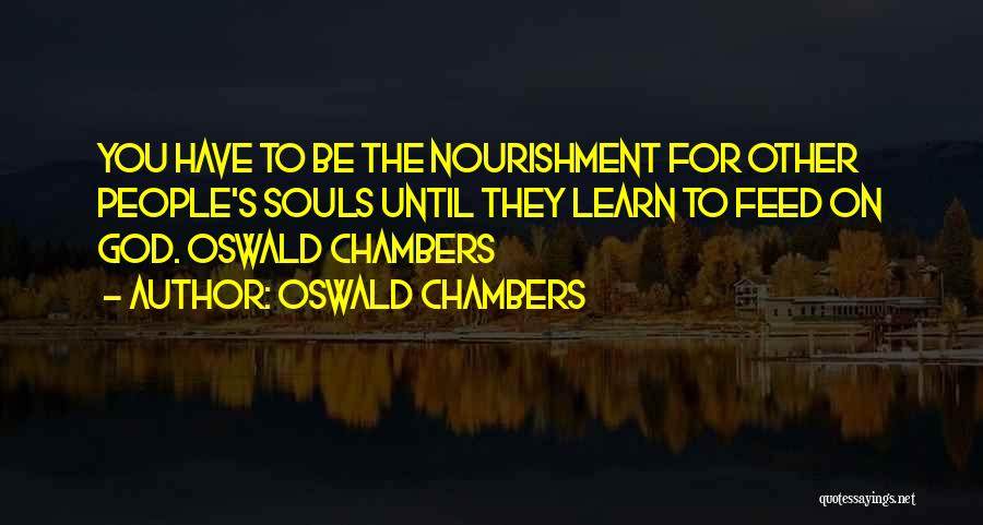 Oswald Chambers Quotes: You Have To Be The Nourishment For Other People's Souls Until They Learn To Feed On God. Oswald Chambers