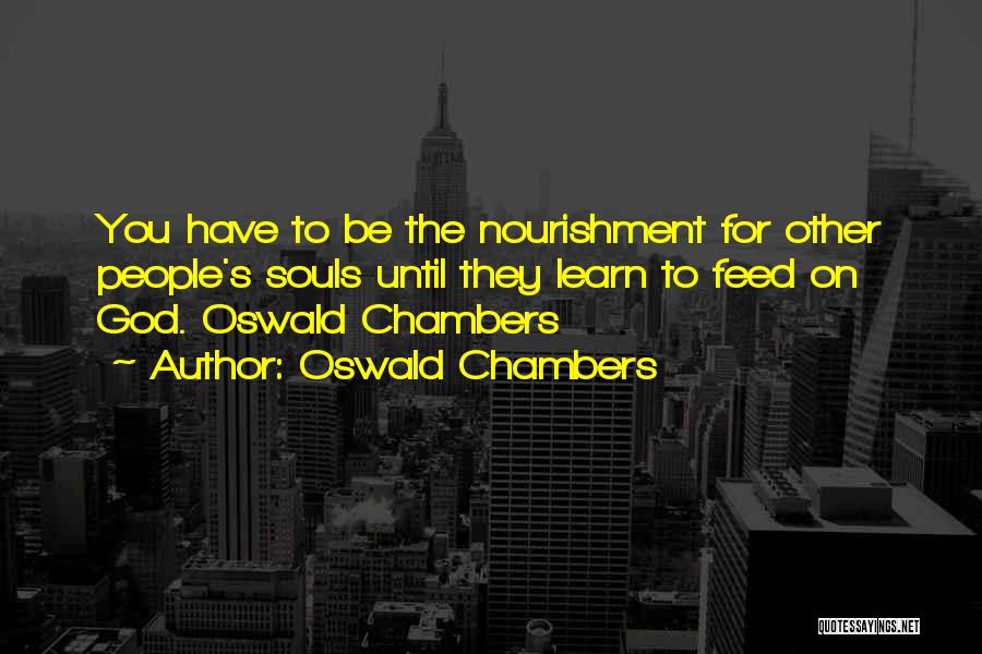 Oswald Chambers Quotes: You Have To Be The Nourishment For Other People's Souls Until They Learn To Feed On God. Oswald Chambers