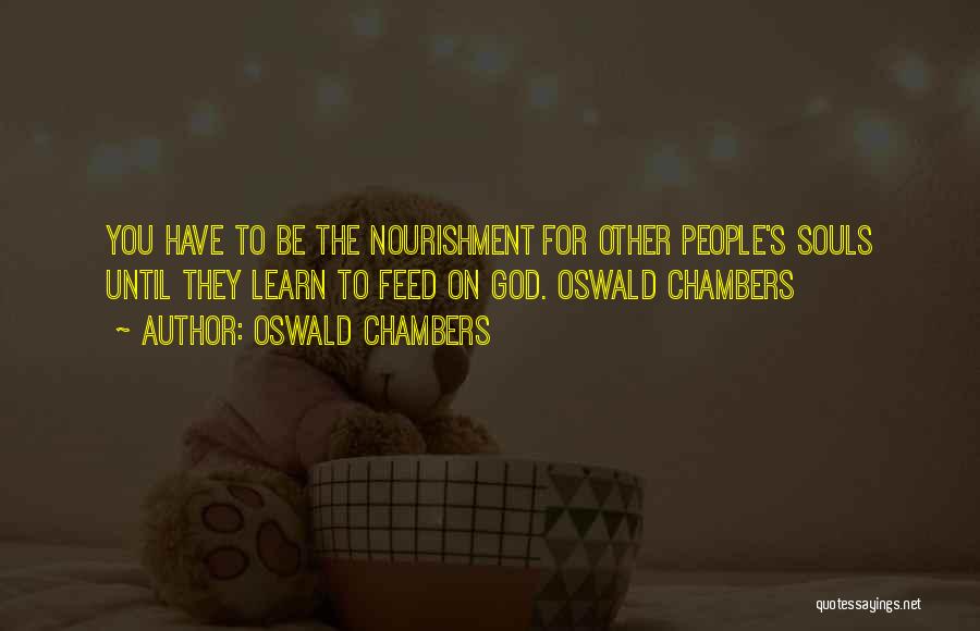 Oswald Chambers Quotes: You Have To Be The Nourishment For Other People's Souls Until They Learn To Feed On God. Oswald Chambers