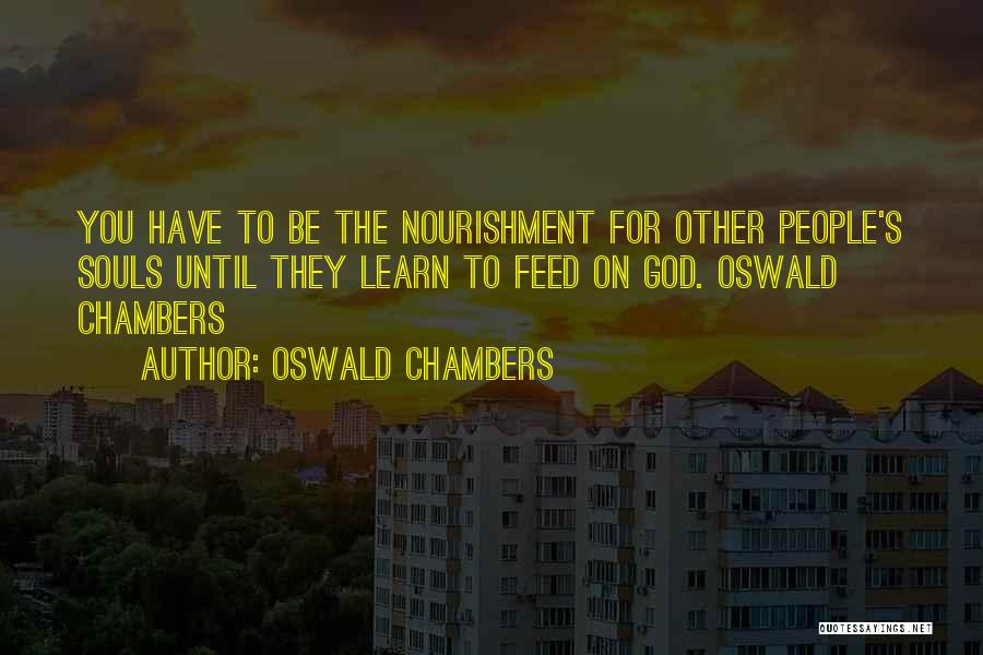 Oswald Chambers Quotes: You Have To Be The Nourishment For Other People's Souls Until They Learn To Feed On God. Oswald Chambers
