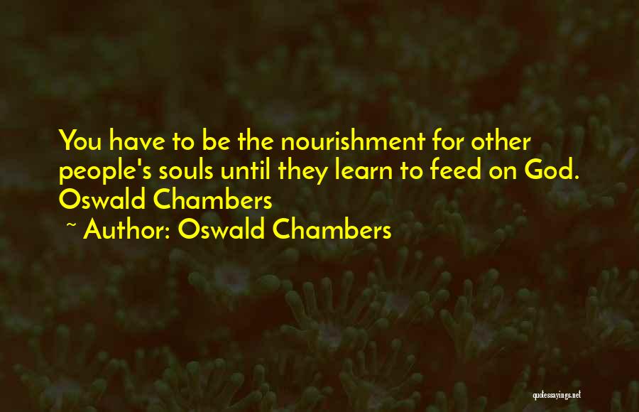 Oswald Chambers Quotes: You Have To Be The Nourishment For Other People's Souls Until They Learn To Feed On God. Oswald Chambers