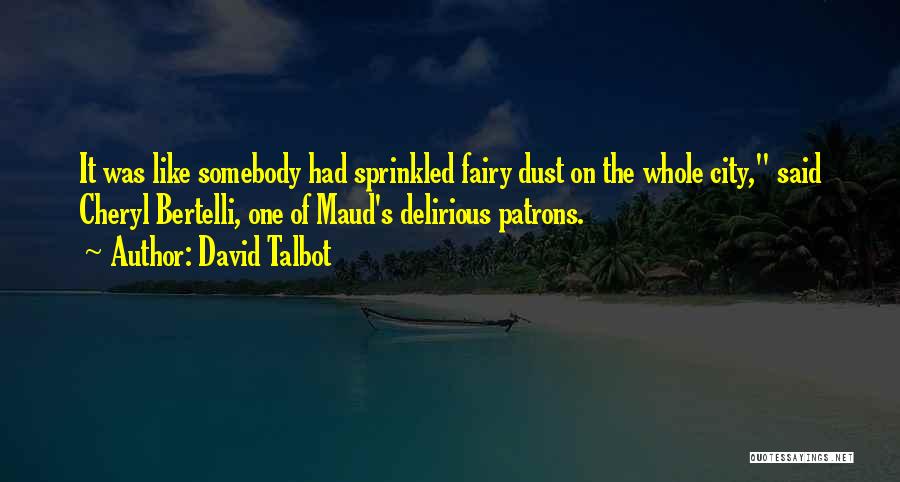 David Talbot Quotes: It Was Like Somebody Had Sprinkled Fairy Dust On The Whole City, Said Cheryl Bertelli, One Of Maud's Delirious Patrons.
