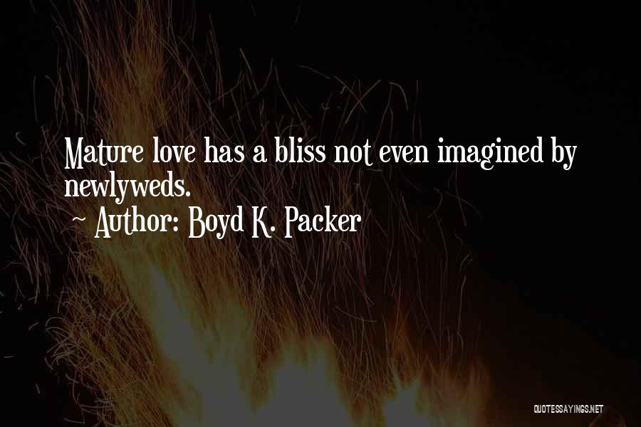 Boyd K. Packer Quotes: Mature Love Has A Bliss Not Even Imagined By Newlyweds.