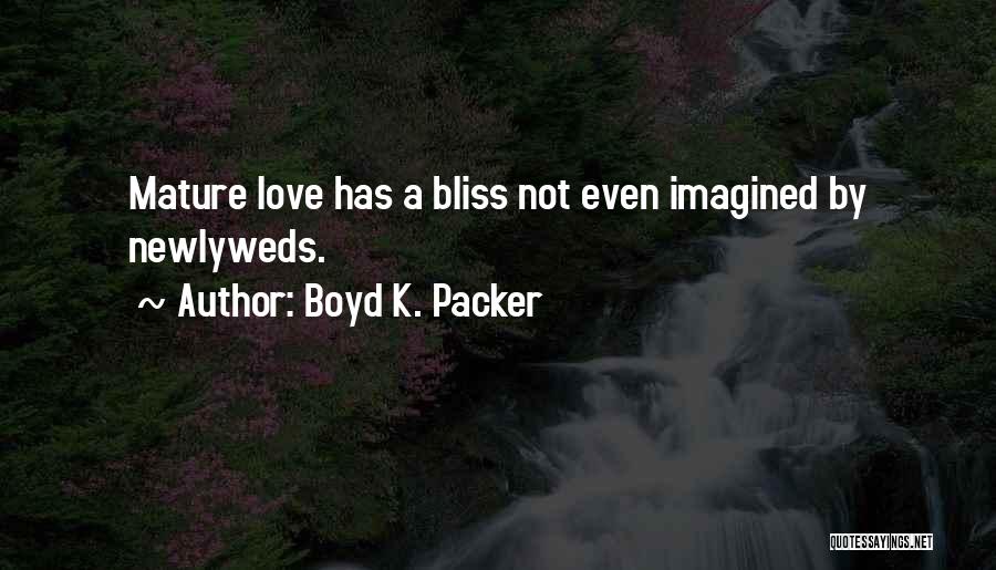 Boyd K. Packer Quotes: Mature Love Has A Bliss Not Even Imagined By Newlyweds.
