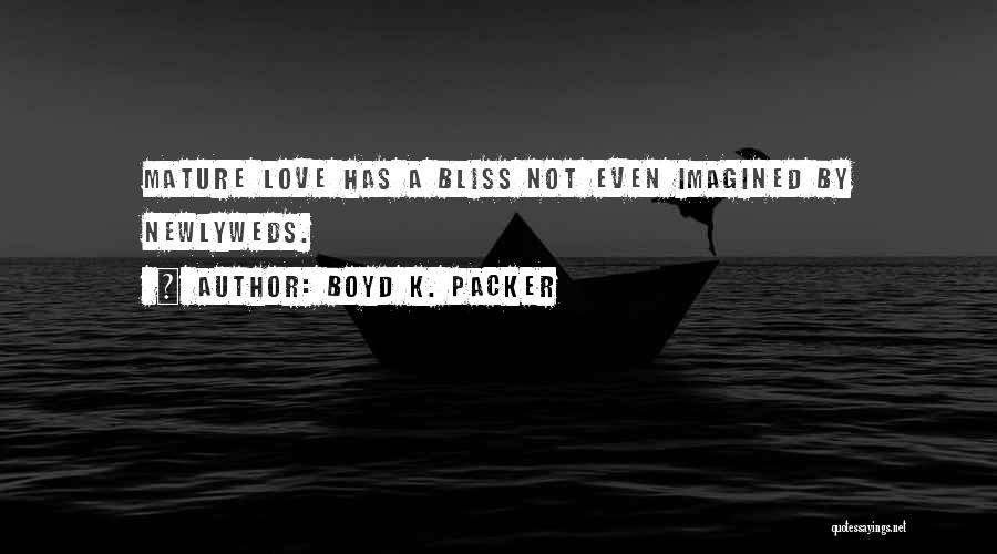 Boyd K. Packer Quotes: Mature Love Has A Bliss Not Even Imagined By Newlyweds.