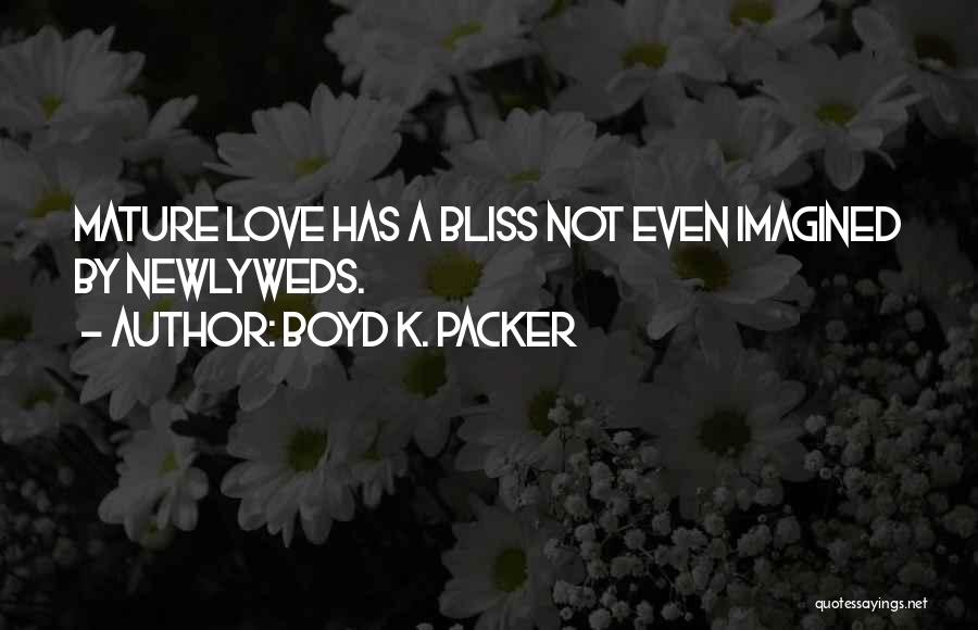 Boyd K. Packer Quotes: Mature Love Has A Bliss Not Even Imagined By Newlyweds.