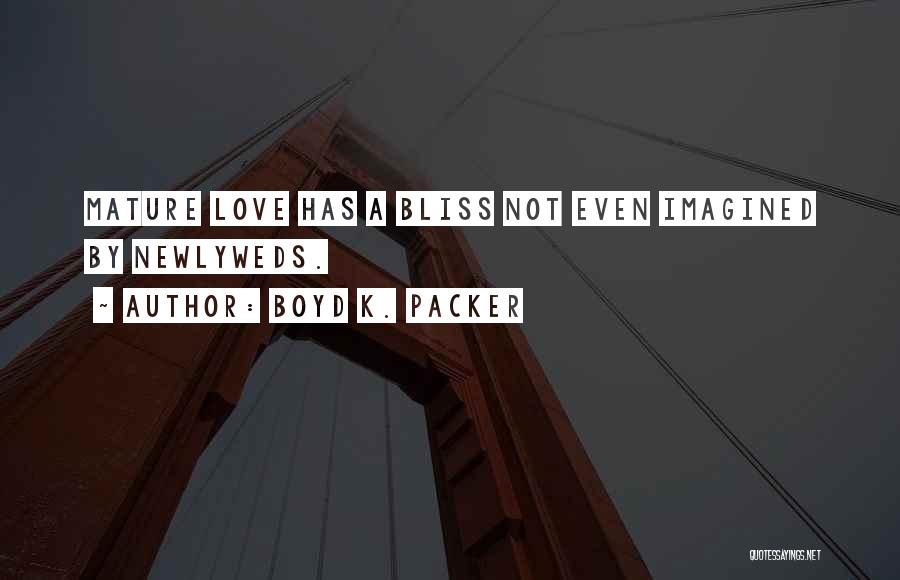 Boyd K. Packer Quotes: Mature Love Has A Bliss Not Even Imagined By Newlyweds.