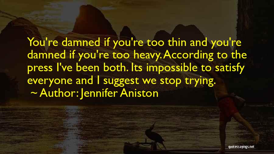 Jennifer Aniston Quotes: You're Damned If You're Too Thin And You're Damned If You're Too Heavy. According To The Press I've Been Both.