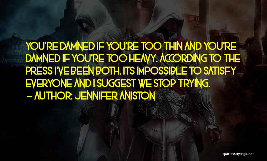 Jennifer Aniston Quotes: You're Damned If You're Too Thin And You're Damned If You're Too Heavy. According To The Press I've Been Both.