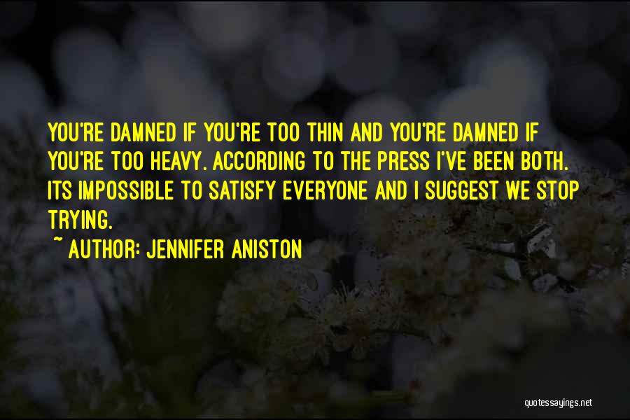 Jennifer Aniston Quotes: You're Damned If You're Too Thin And You're Damned If You're Too Heavy. According To The Press I've Been Both.