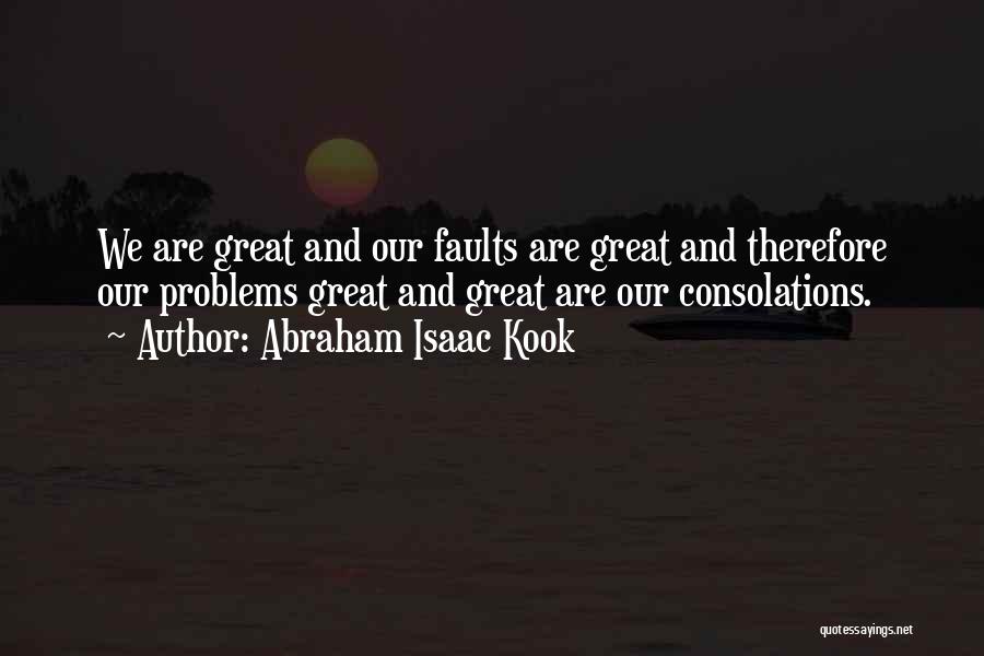 Abraham Isaac Kook Quotes: We Are Great And Our Faults Are Great And Therefore Our Problems Great And Great Are Our Consolations.