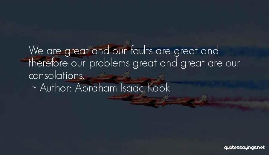 Abraham Isaac Kook Quotes: We Are Great And Our Faults Are Great And Therefore Our Problems Great And Great Are Our Consolations.