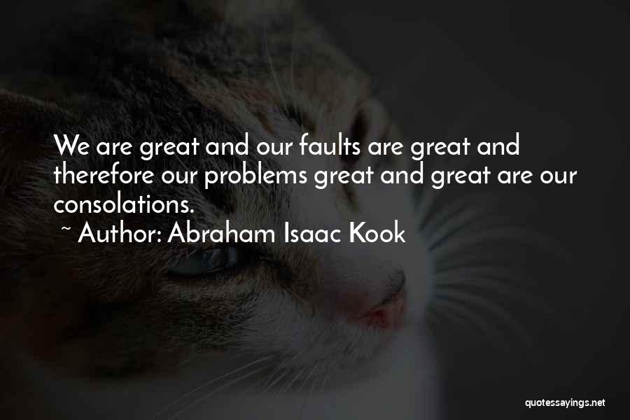 Abraham Isaac Kook Quotes: We Are Great And Our Faults Are Great And Therefore Our Problems Great And Great Are Our Consolations.