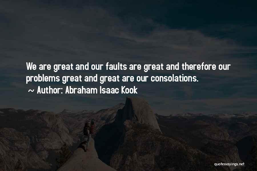 Abraham Isaac Kook Quotes: We Are Great And Our Faults Are Great And Therefore Our Problems Great And Great Are Our Consolations.