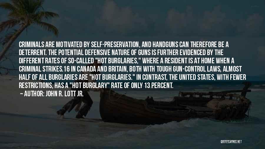 John R. Lott Jr. Quotes: Criminals Are Motivated By Self-preservation, And Handguns Can Therefore Be A Deterrent. The Potential Defensive Nature Of Guns Is Further