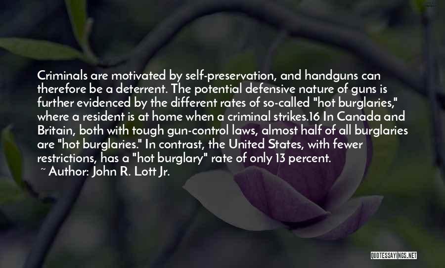 John R. Lott Jr. Quotes: Criminals Are Motivated By Self-preservation, And Handguns Can Therefore Be A Deterrent. The Potential Defensive Nature Of Guns Is Further