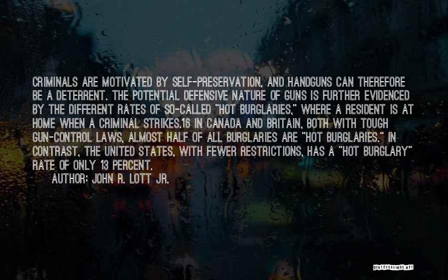 John R. Lott Jr. Quotes: Criminals Are Motivated By Self-preservation, And Handguns Can Therefore Be A Deterrent. The Potential Defensive Nature Of Guns Is Further