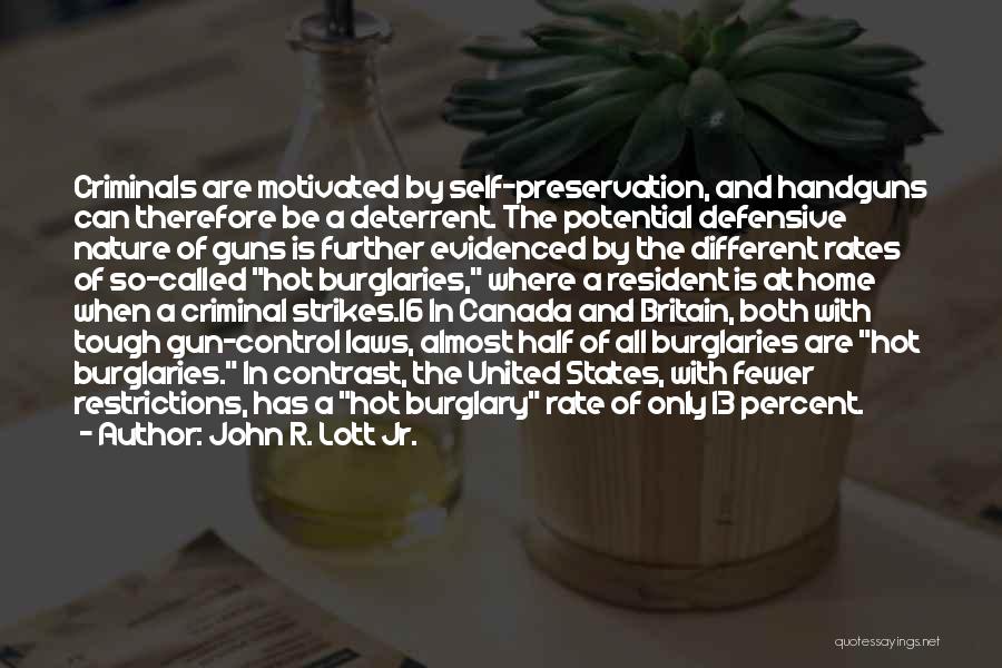 John R. Lott Jr. Quotes: Criminals Are Motivated By Self-preservation, And Handguns Can Therefore Be A Deterrent. The Potential Defensive Nature Of Guns Is Further