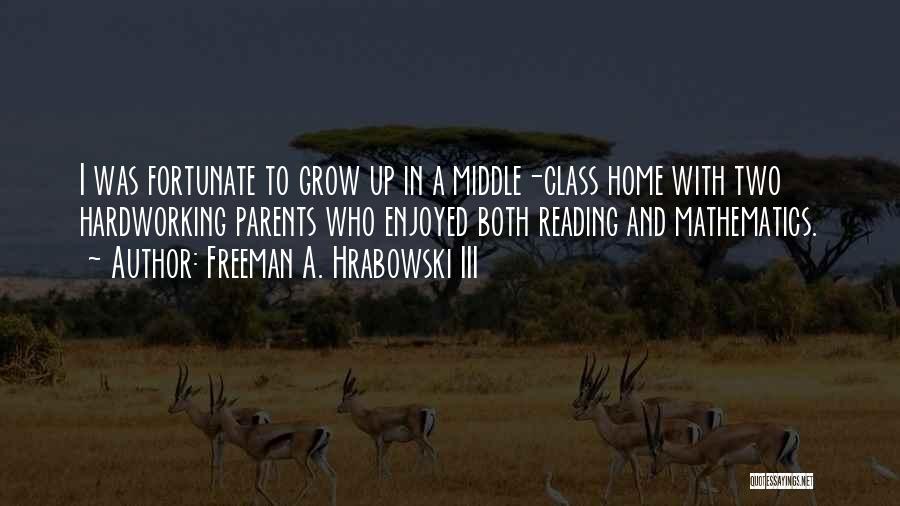 Freeman A. Hrabowski III Quotes: I Was Fortunate To Grow Up In A Middle-class Home With Two Hardworking Parents Who Enjoyed Both Reading And Mathematics.