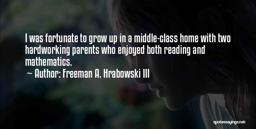 Freeman A. Hrabowski III Quotes: I Was Fortunate To Grow Up In A Middle-class Home With Two Hardworking Parents Who Enjoyed Both Reading And Mathematics.