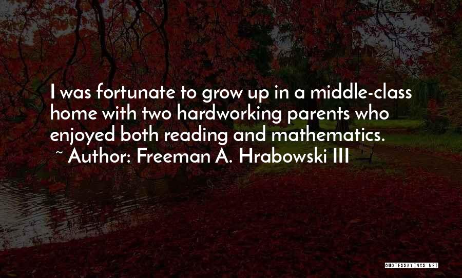 Freeman A. Hrabowski III Quotes: I Was Fortunate To Grow Up In A Middle-class Home With Two Hardworking Parents Who Enjoyed Both Reading And Mathematics.