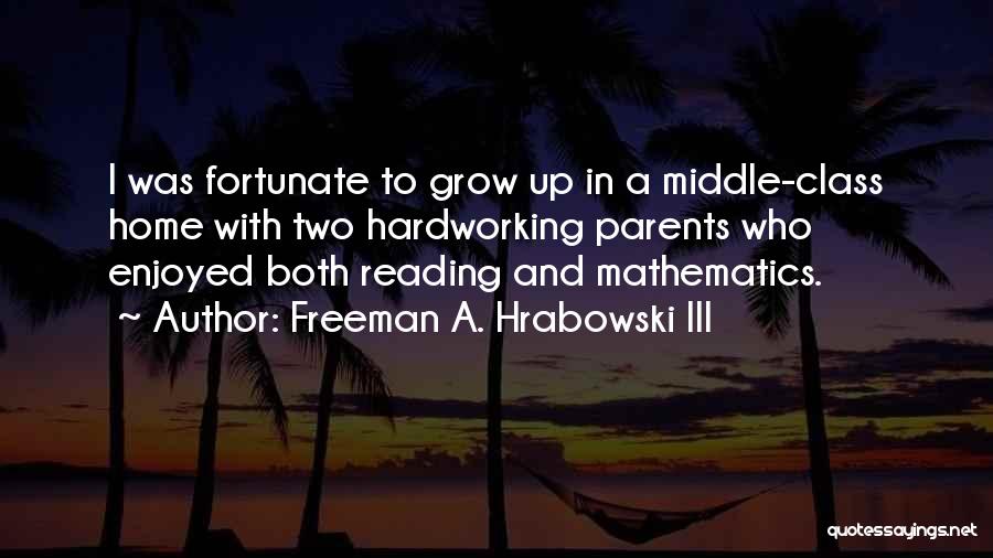 Freeman A. Hrabowski III Quotes: I Was Fortunate To Grow Up In A Middle-class Home With Two Hardworking Parents Who Enjoyed Both Reading And Mathematics.